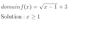 The domain of f(x)=sqrt(x-1)+3 is x>= 1